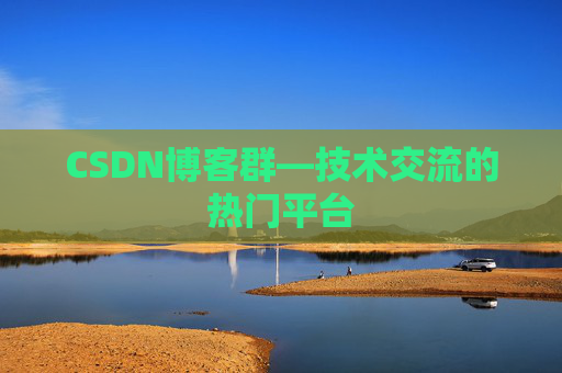 CSDN博客群—技术交流的热门平台